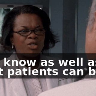 You know as well as I that patients can be in