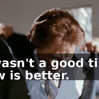 It wasn't a good time. Now is better.