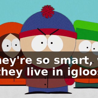 If they're so smart, why do they live in igloos?