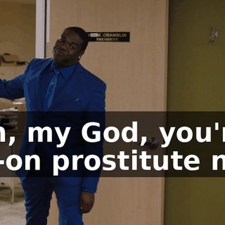 - Oh, my God, you're a full-on prostitute now.