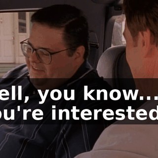 Well, you know... if you're interested,
