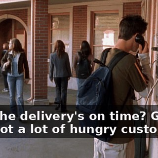 And the delivery's on time? Good. I've got a lot of hungry customers.