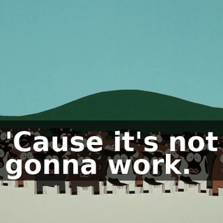'Cause it's not gonna work.