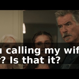 You calling my wife a liar? Is that it?