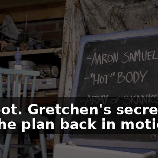 Jackpot. Gretchen's secret had put the plan back in motion.