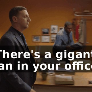 - There's a gigantic man in your office.