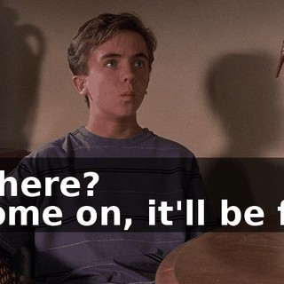 - Where? - Come on, it'll be fun.