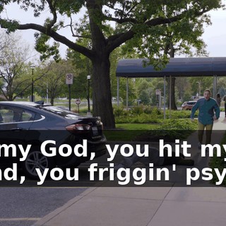 Oh, my God, you hit my friend, you friggin' psycho!