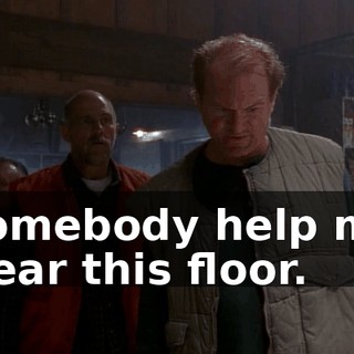 Somebody help me clear this floor.