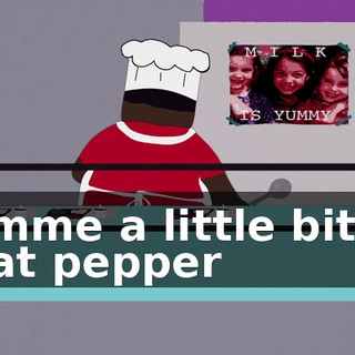 ♪ Gimme a little bit of that pepper ♪