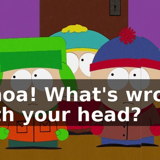 Whoa! What's wrong with your head?