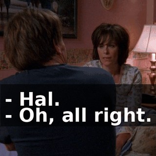 - Hal. - Oh, all right.