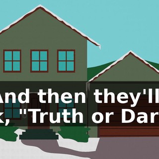 ...And then they'll ask, "Truth or Dare?"