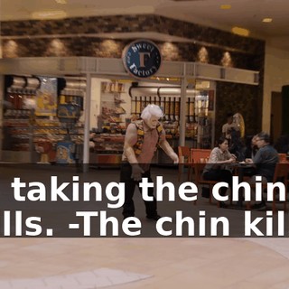 -I'm taking the chin off. It kills. -The chin kills?