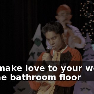 And make love to your woman On the bathroom floor