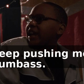 Keep pushing me, dumbass.