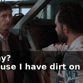 - Why? - 'Cause I have dirt on him.
