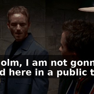 Malcolm, I am not gonna stand here in a public toilet