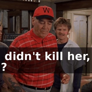 You didn't kill her, did you?