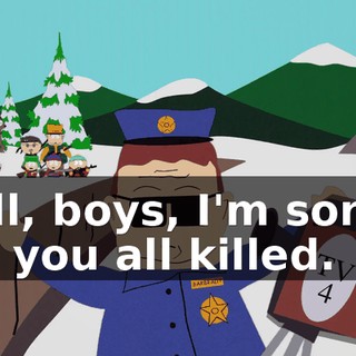 Well, boys, I'm sorry I got you all killed.