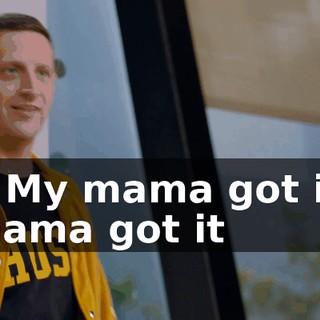 - ♪ My mama got it, mama got it ♪