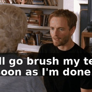 I will go brush my teeth as soon as I'm done.