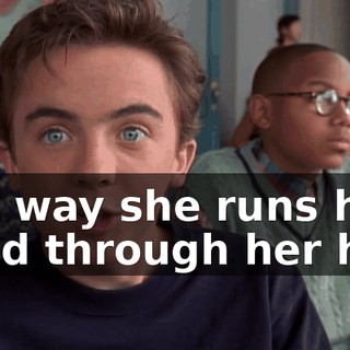 The way she runs her hand through her hair.