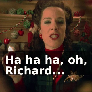 Ha ha ha, oh, Richard...