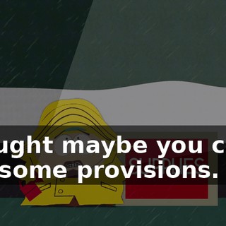 Thought maybe you could use some provisions.