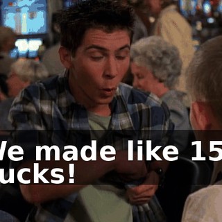 We made like 150 bucks!