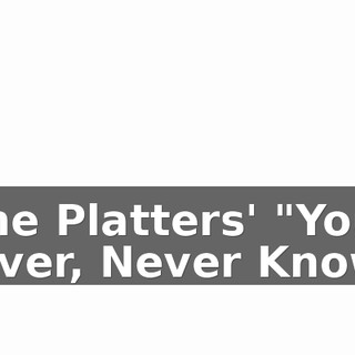 [The Platters' "You'll Never, Never Know]