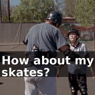 How about my skates?