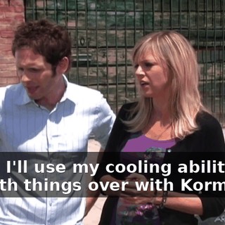 Okay. I'll use my cooling abilities to smooth things over with Korman...