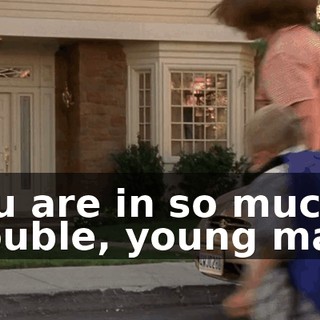 You are in so much trouble, young man!
