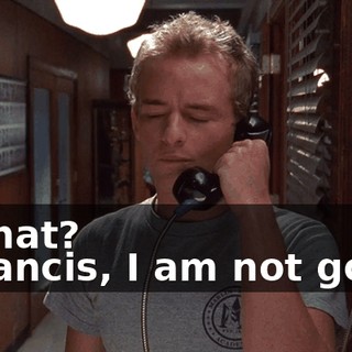 - What? - Francis, I am not going