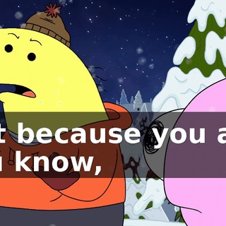 just because you are, you know,