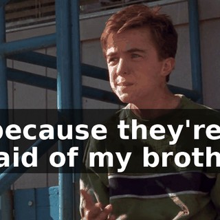 is because they're afraid of my brother?