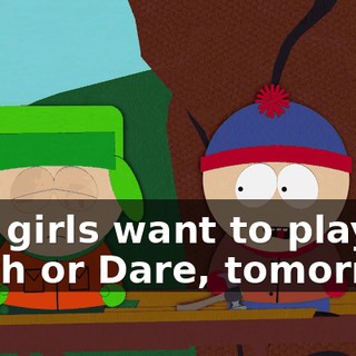 The girls want to play Truth or Dare, tomorrow.