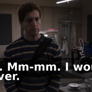 No. Mm-mm. I would never.