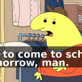 not to come to school tomorrow, man.