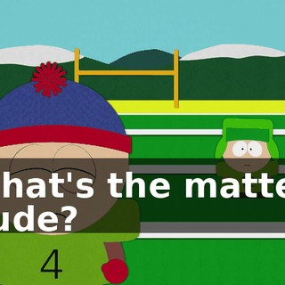 What's the matter, dude?