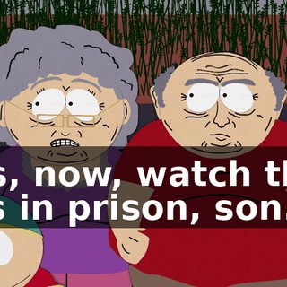 Yes, now, watch that ass in prison, son.