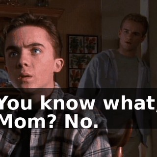 You know what, Mom? No.