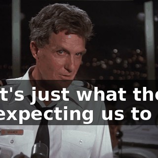 That's just what they'll be expecting us to do.