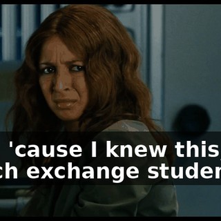 See, 'cause I knew this, uh, Dutch exchange student.