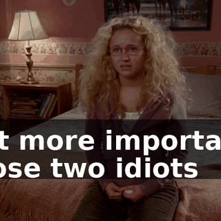 But more important, those two idiots