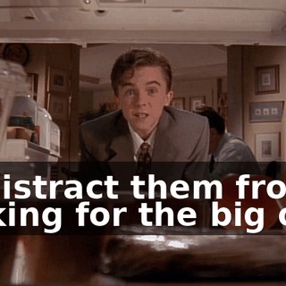 to distract them from looking for the big one.