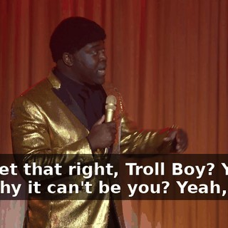 You get that right, Troll Boy? You get why it can't be you? Yeah, okay.