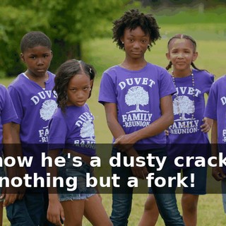 and how he's a dusty crackhead with nothing but a fork!