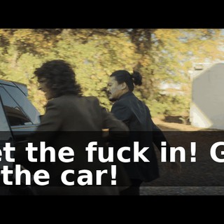 Get the fuck in! Get in the car!